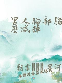 男人胸部脂肪怎么减掉