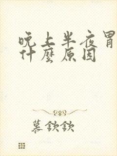 晚上半夜胃疼是什么原因