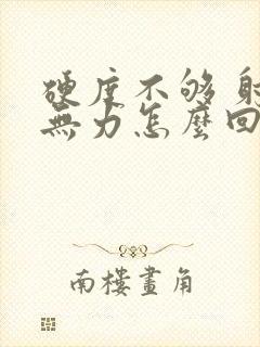 硬度不够 射精无力怎么回事