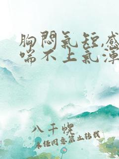 胸闷气短,感觉喘不上气浑身无力