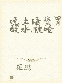 晚上睡觉胃里冒酸水,被呛