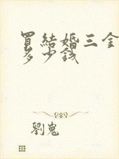 买结婚三金大概多少钱