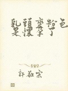 乳头变粉色是不是怀孕了