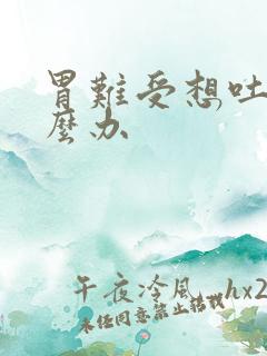 胃难受想吐该怎么办