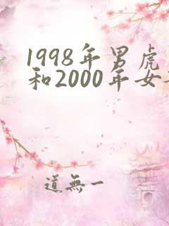 1998年男虎和2000年女龙相配吗