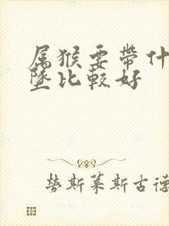 属猴要带什么吊坠比较好