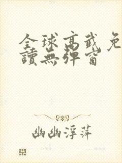 全球高武免费阅读无弹窗
