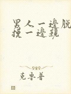 男人一边脱一边摸一边亲