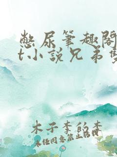 憋尿笔趣阁txt小说兄弟双男主