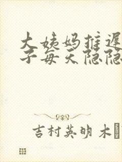 大姨妈推迟.肚子每天隐隐的疼是怎么回事