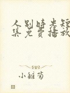 人别时光短剧全集免费播放