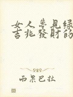 女人梦见绿蛇是吉兆发财的