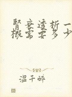 肾衰透析一次大概需要多少费用