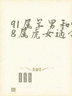 91属羊男和98属虎女适合结婚吗