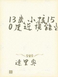 13岁小孩150度近视能恢复吗