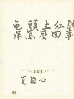 龟 头上红肿还痒怎么回事