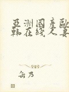 亚洲国产欧美日韩在线人妻