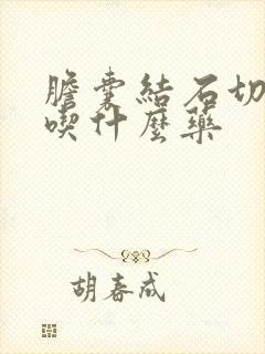 胆囊结石切除后吃什么药