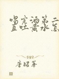 喝完酒第二天一直吐黄水怎么缓解