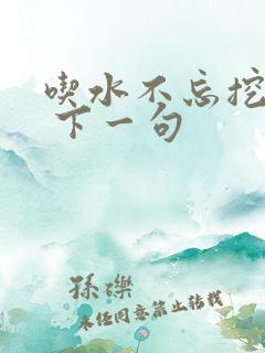 吃水不忘挖井人 下一句