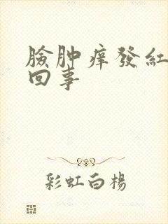 脸肿痒发红怎么回事