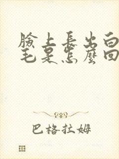 脸上长出白色的毛是怎么回事