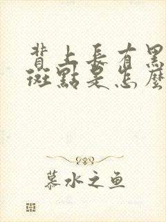 背上长有黑色的斑点是怎么回事