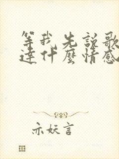 等我先说歌词表达什么情感