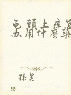 龟 头上痒怎么办用什么药膏