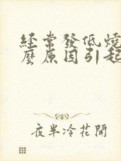 经常发低烧是什么原因引起的