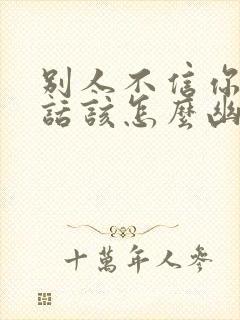 别人不信你说的话该怎么幽默回复