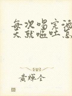 每次喝完酒第二天就呕吐怎么回事