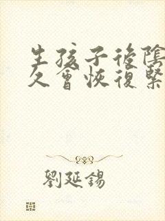 生孩子后阴道多久会恢复紧致