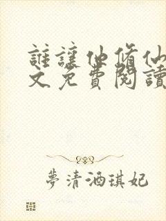 谁让他修仙的全文免费阅读无弹窗