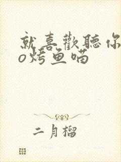 就喜欢听你叫po烤鱼喵