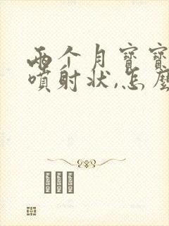 两个月宝宝吐奶喷射状,怎么回事