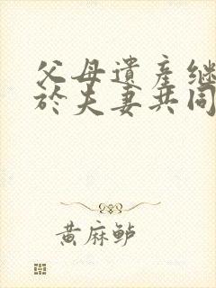 父母遗产继承属于夫妻共同财产吗