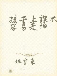 孩子上课不专心容易走神