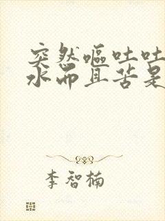 突然呕吐吐出黄水而且苦是什么情况