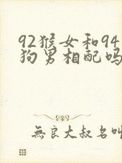 92猴女和94狗男相配吗
