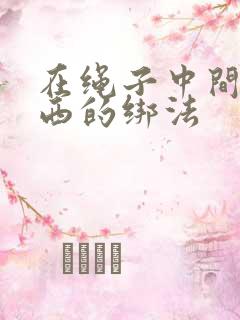 在绳子中间绑东西的绑法