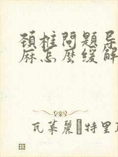 颈椎问题导致手麻怎么缓解