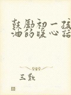 鼓励初一孩子加油的暖心话简短