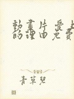 动画片 爱上她的理由免费观看