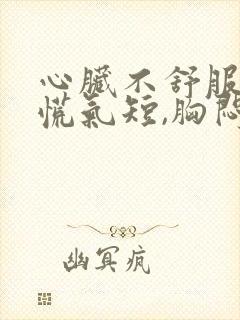 心脏不舒服,心慌气短,胸闷是什么原因