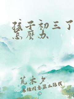 孩子初三了厌学怎么办