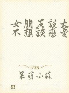 女朋友说太累了不想谈恋爱了怎么办