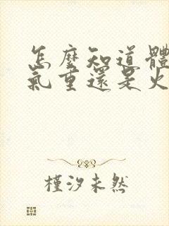 怎么知道体内湿气重还是火气大