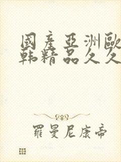 国产亚洲欧美日韩精品久久