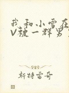 我和小雪在KTV被一群男生小说